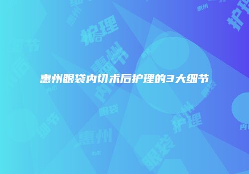 惠州眼袋内切术后护理的3大细节