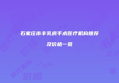 石家庄市丰乳房手术医疗机构推荐及价格一览