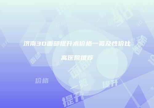 济南3D面部提升术价格一览及性价比高医院推荐