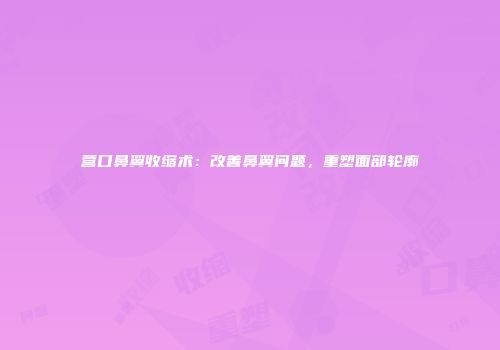 营口鼻翼收缩术：改善鼻翼问题，重塑面部轮廓