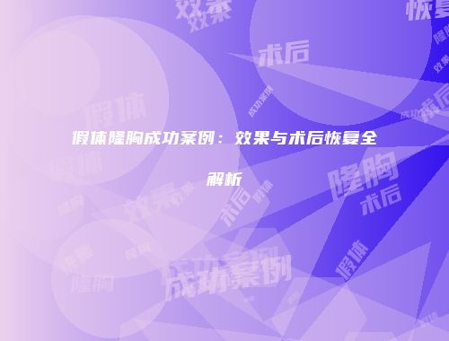 假体隆胸成功案例：效果与术后恢复全解析