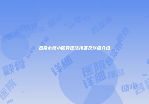 吕梁市缩小颧骨医院排名及详细介绍