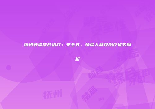 抚州牙齿综合治疗：安全性、禁忌人群及治疗优势解析