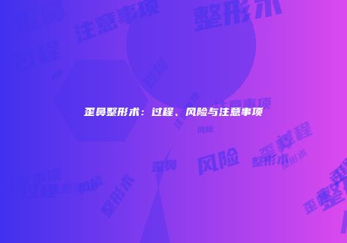 歪鼻整形术：过程、风险与注意事项