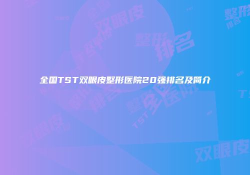 全国TST双眼皮整形医院20强排名及简介