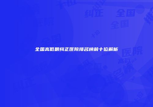 全国高低眼纠正医院排名榜前十位解析