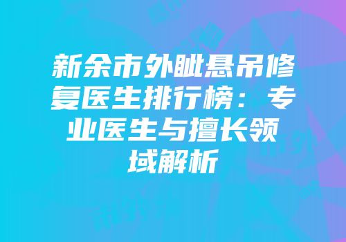 新余市外眦悬吊修复医生排行榜：专业医生与擅长领域解析