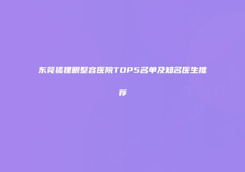 东莞狐狸眼整容医院TOP5名单及知名医生推荐