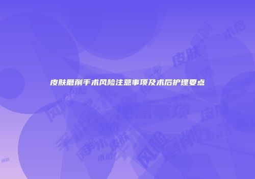 皮肤磨削手术风险注意事项及术后护理要点