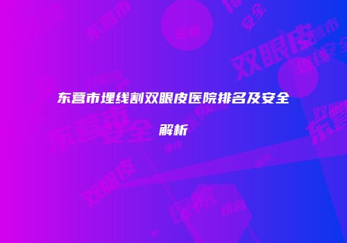 东营市埋线割双眼皮医院排名及安全解析
