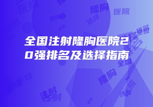 全国注射隆胸医院20强排名及选择指南