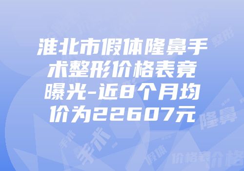 淮北市假体隆鼻手术整形价格表竟曝光-近8个月均价为22607元