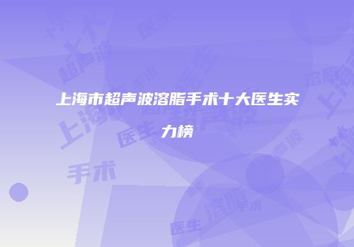 上海市超声波溶脂手术十大医生实力榜