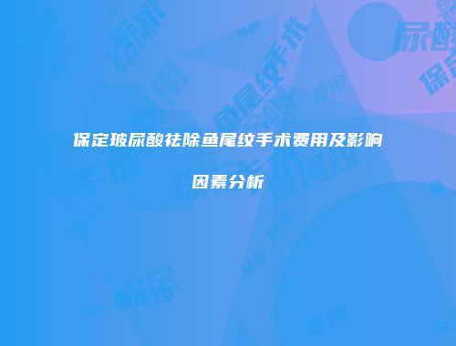 保定玻尿酸祛除鱼尾纹手术费用及影响因素分析