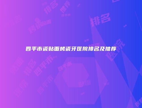 四平市瓷贴面烤瓷牙医院排名及推荐