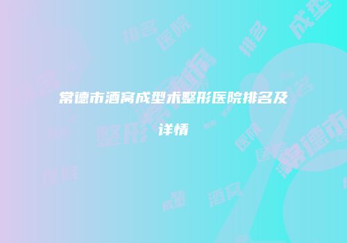 常德市酒窝成型术整形医院排名及详情