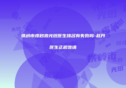 铁岭市皮秒激光斑医生排名有失败吗-赵丹医生正规靠谱