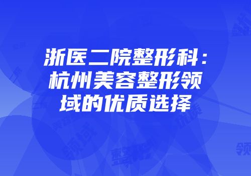 浙医二院整形科：杭州美容整形领域的优质选择