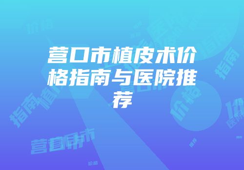 营口市植皮术价格指南与医院推荐