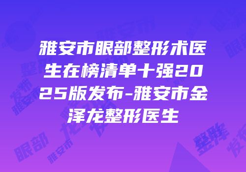 雅安市眼部整形术医生在榜清单十强2025版发布-雅安市金泽龙整形医生