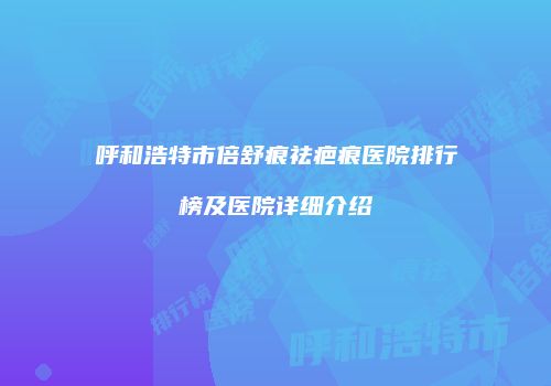 呼和浩特市倍舒痕祛疤痕医院排行榜及医院详细介绍
