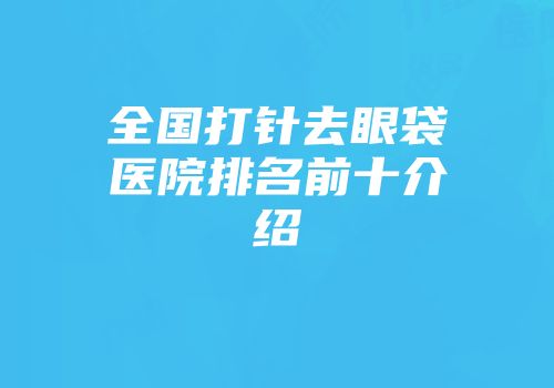 全国打针去眼袋医院排名前十介绍