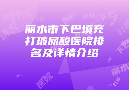 丽水市下巴填充打玻尿酸医院排名及详情介绍