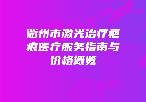 衢州市激光治疗疤痕医疗服务指南与价格概览
