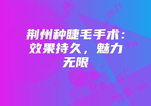 荆州种睫毛手术：效果持久，魅力无限
