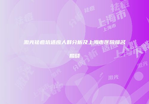 激光祛痘坑适应人群分析及上海市医院排名揭晓