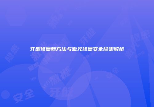 牙缝修复新方法与激光修复安全隐患解析