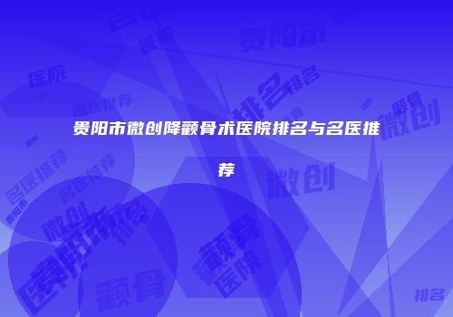 贵阳市微创降颧骨术医院排名与名医推荐