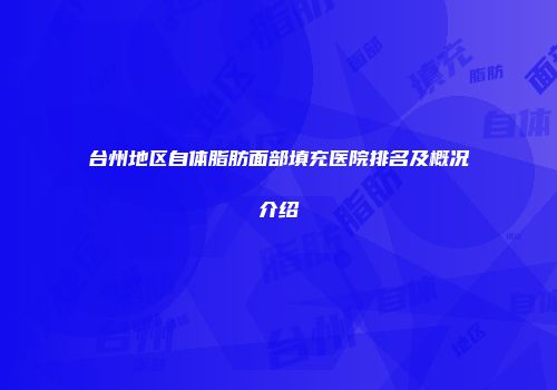 台州地区自体脂肪面部填充医院排名及概况介绍