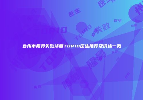 台州市隆鼻失败修复TOP10医生推荐及价格一览