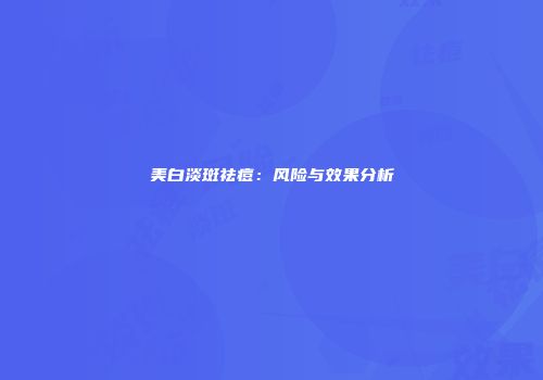美白淡斑祛痘：风险与效果分析