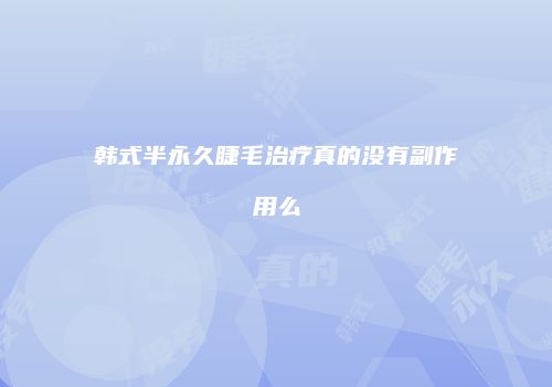 韩式半永久睫毛治疗真的没有副作用么