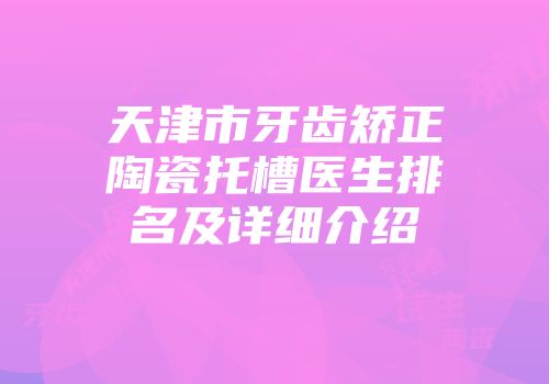 天津市牙齿矫正陶瓷托槽医生排名及详细介绍