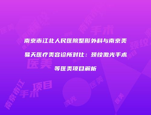 南京市江北人民医院整形外科与南京美易天医疗美容诊所对比：颈纹激光手术等医美项目解析