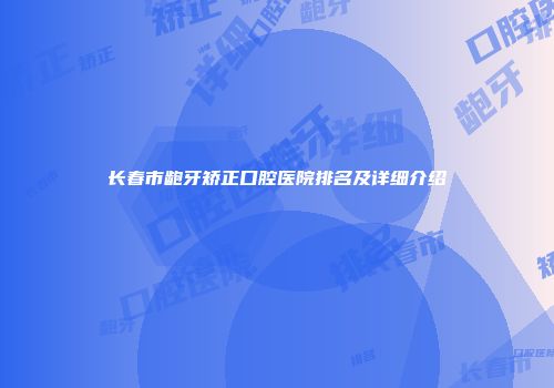长春市龅牙矫正口腔医院排名及详细介绍