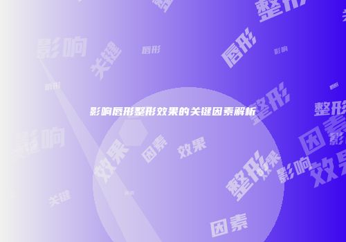影响唇形整形效果的关键因素解析