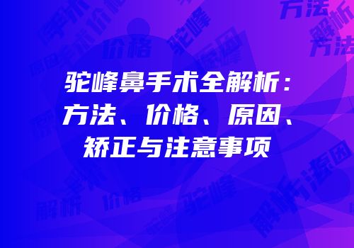 驼峰鼻手术全解析：方法、价格、原因、矫正与注意事项