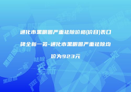 通化市黑眼圈严重祛除价格(价目)表口碑全新一览-通化市黑眼圈严重祛除均价为923元