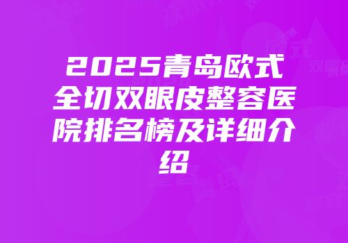2025青岛欧式全切双眼皮整容医院排名榜及详细介绍