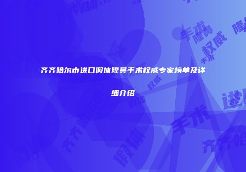 齐齐哈尔市进口假体隆鼻手术权威专家榜单及详细介绍