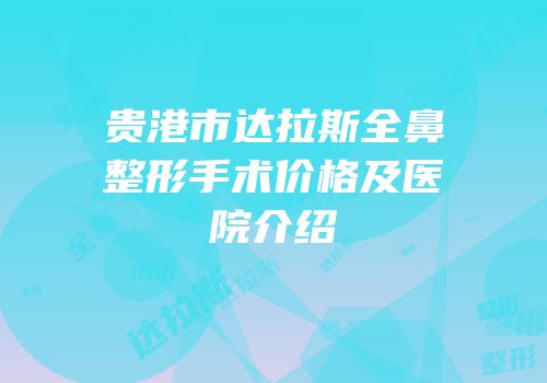 贵港市达拉斯全鼻整形手术价格及医院介绍
