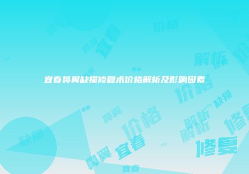 宜春鼻翼缺损修复术价格解析及影响因素