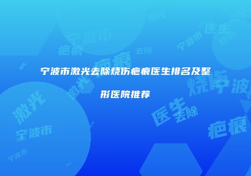 宁波市激光去除烧伤疤痕医生排名及整形医院推荐