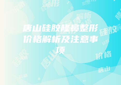 唐山硅胶隆鼻整形价格解析及注意事项