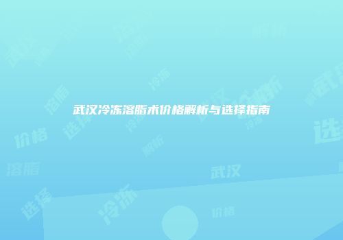 武汉冷冻溶脂术价格解析与选择指南
