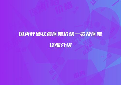 国内针清祛痘医院价格一览及医院详细介绍